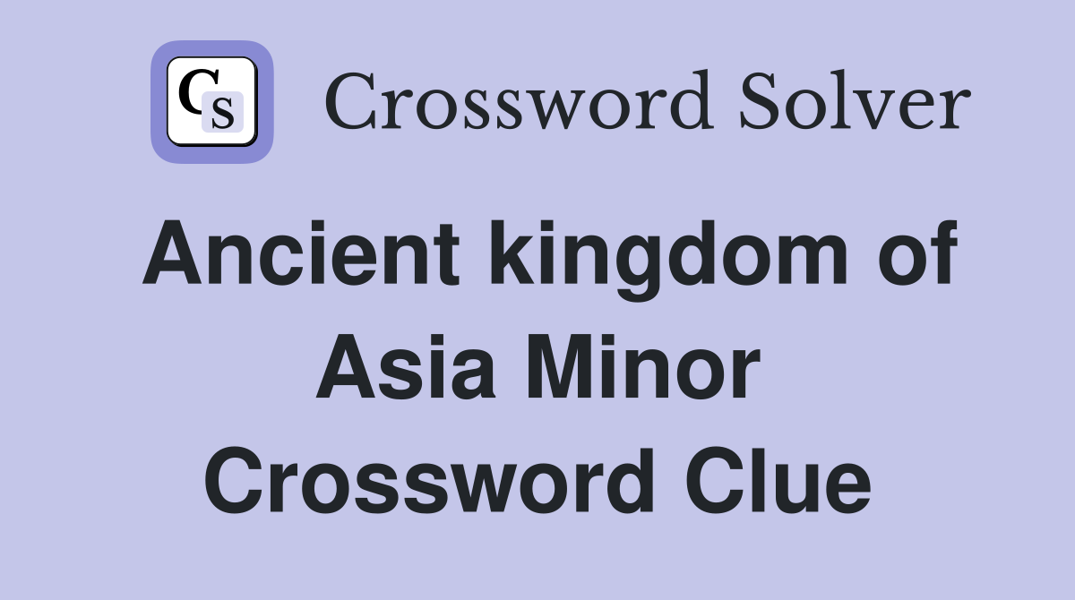 Ancient kingdom of asia minor crossword clue answers crossword solver